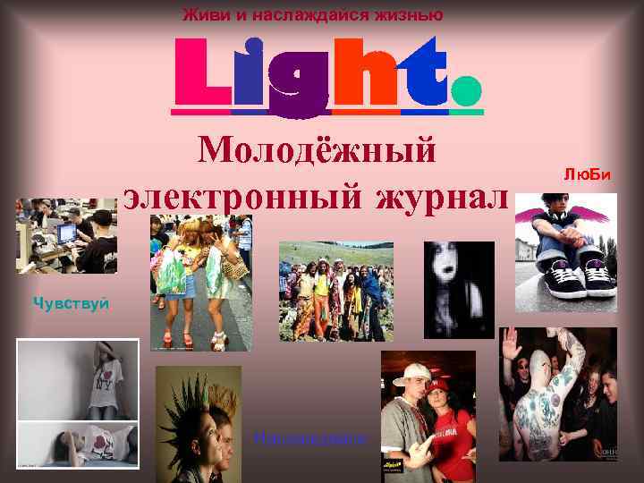 Живи и наслаждайся жизнью Light. Молодёжный электронный журнал Чувствуй Наслаждайся Лю. Би 