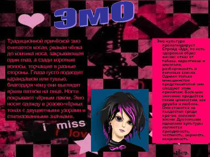 Традиционной причёской эмо считается косая, рваная чёлка до кончика носа, закрывающая один глаз, а