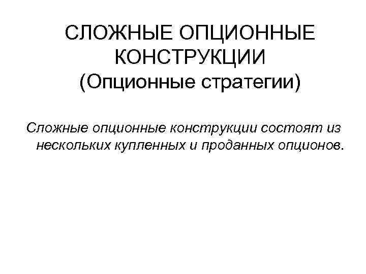 СЛОЖНЫЕ ОПЦИОННЫЕ КОНСТРУКЦИИ (Опционные стратегии) Сложные опционные конструкции состоят из нескольких купленных и проданных