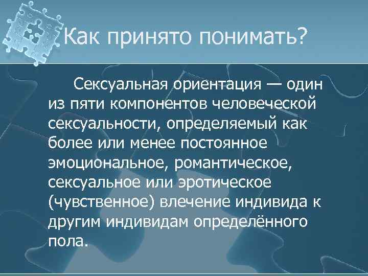 Как принято понимать? Сексуальная ориентация — один из пяти компонентов человеческой сексуальности, определяемый как