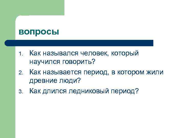 вопросы 1. 2. 3. Как назывался человек, который научился говорить? Как называется период, в