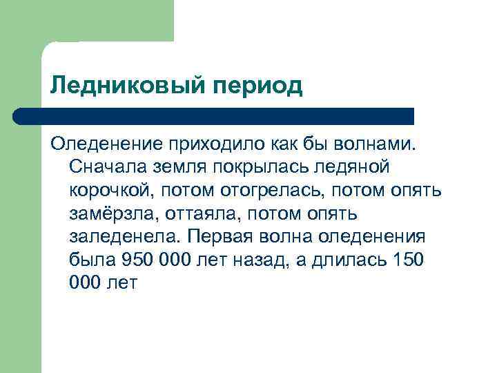 Ледниковый период Оледенение приходило как бы волнами. Сначала земля покрылась ледяной корочкой, потом отогрелась,