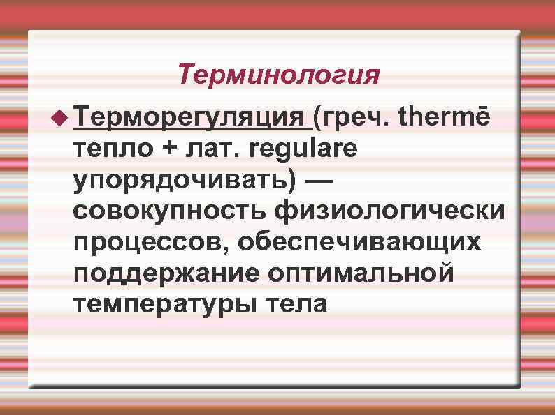 Терминология Терморегуляция (греч. thermē тепло + лат. regulare упорядочивать) — совокупность физиологически процессов, обеспечивающих