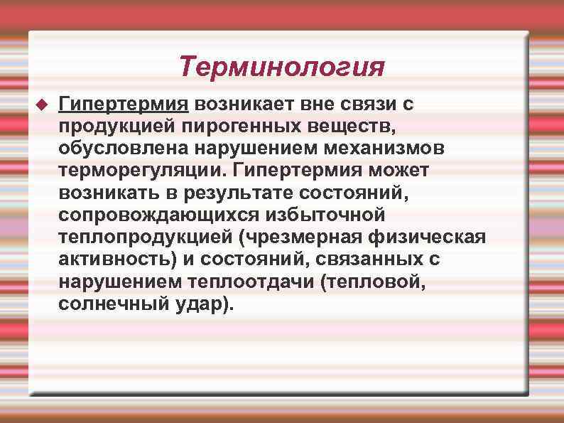 Терминология Гипертермия возникает вне связи с продукцией пирогенных веществ, обусловлена нарушением механизмов терморегуляции. Гипертермия