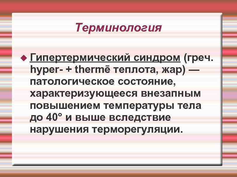 Терминология Гипертермический синдром (греч. hyper- + thermē теплота, жар) — патологическое состояние, характеризующееся внезапным