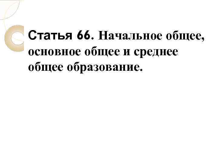 Статья 66. Начальное общее, основное общее и среднее общее образование. 