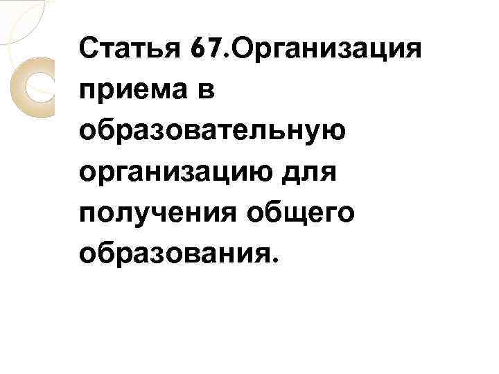 Статья 67. Организация приема в образовательную организацию для получения общего образования. 