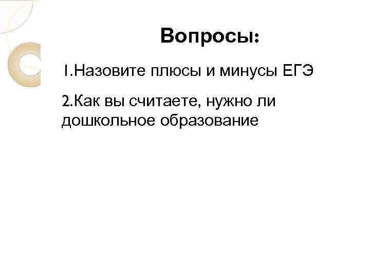 Вопросы: 1. Назовите плюсы и минусы ЕГЭ 2. Как вы считаете, нужно ли дошкольное