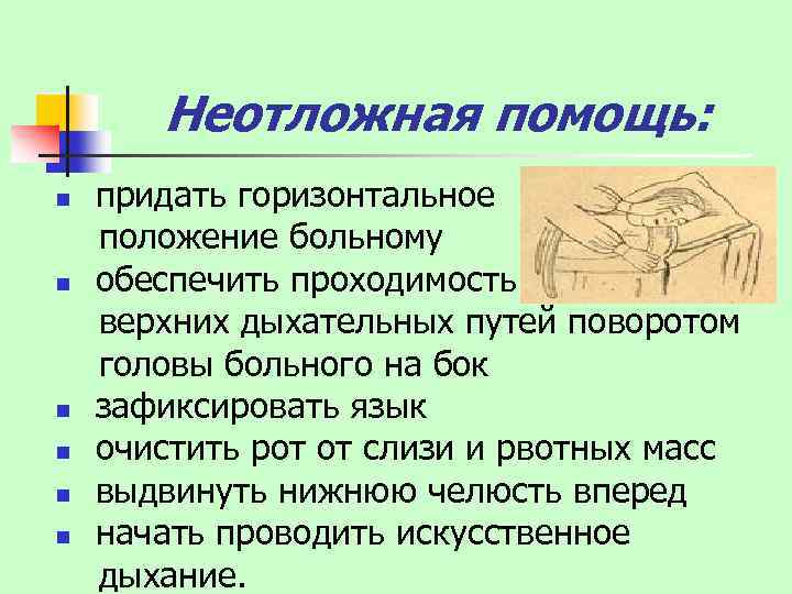 Неотложная помощь: придать горизонтальное положение больному n обеспечить проходимость верхних дыхательных путей поворотом головы