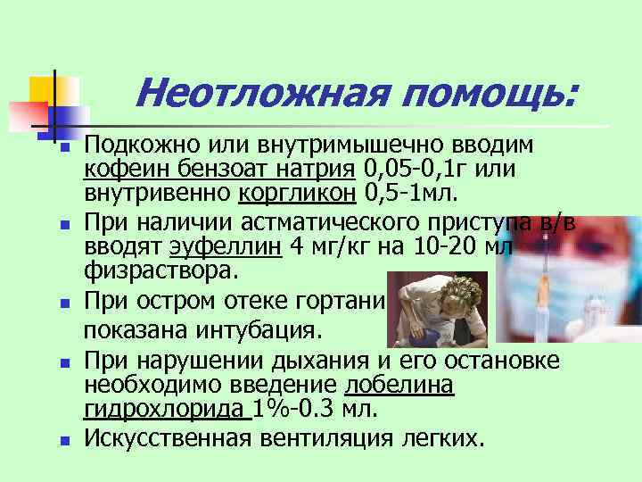 Неотложная помощь: Подкожно или внутримышечно вводим кофеин бензоат натрия 0, 05 -0, 1 г