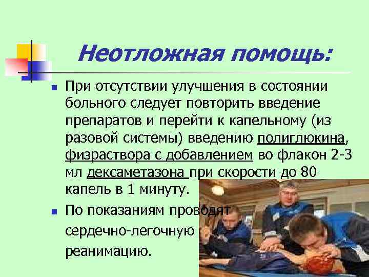 Неотложная помощь: При отсутствии улучшения в состоянии больного следует повторить введение препаратов и перейти