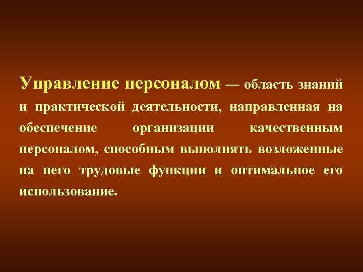 Управление персоналом — область знаний и практической деятельности, направленная на обеспечение организации качественным персоналом,