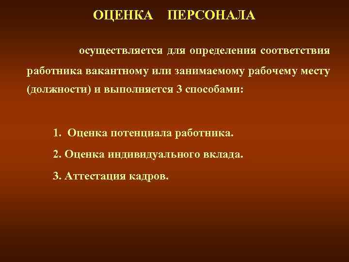 ОЦЕНКА ПЕРСОНАЛА осуществляется для определения соответствия работника вакантному или занимаемому рабочему месту (должности) и