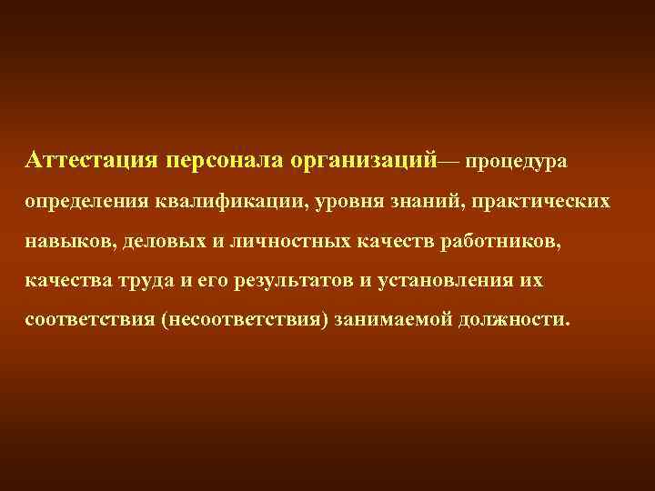 Аттестация персонала организаций— процедура определения квалификации, уровня знаний, практических навыков, деловых и личностных качеств
