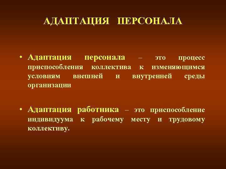 АДАПТАЦИЯ ПЕРСОНАЛА • Адаптация персонала – это процесс приспособления коллектива к изменяющимся условиям внешней
