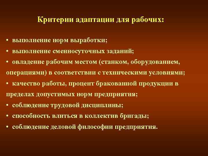 Критерии адаптации для рабочих: • выполнение норм выработки; • выполнение сменносуточных заданий; • овладение