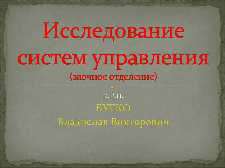 Исследование систем управления (заочное отделение) К. Т. Н. БУТКО Владислав Викторович 