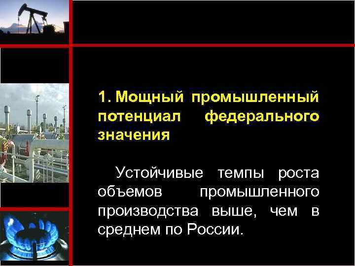 1. Мощный промышленный потенциал федерального значения Устойчивые темпы роста объемов промышленного производства выше, чем