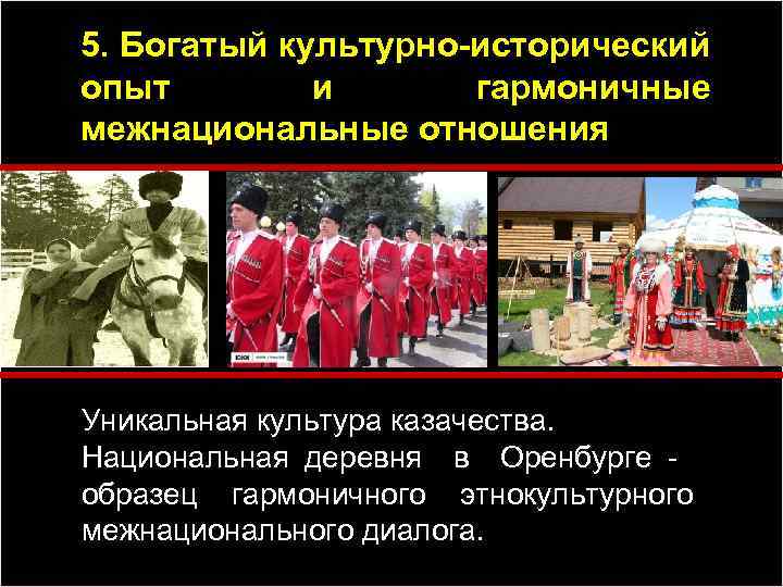 5. Богатый культурно-исторический опыт и гармоничные межнациональные отношения Уникальная культура казачества. Национальная деревня в