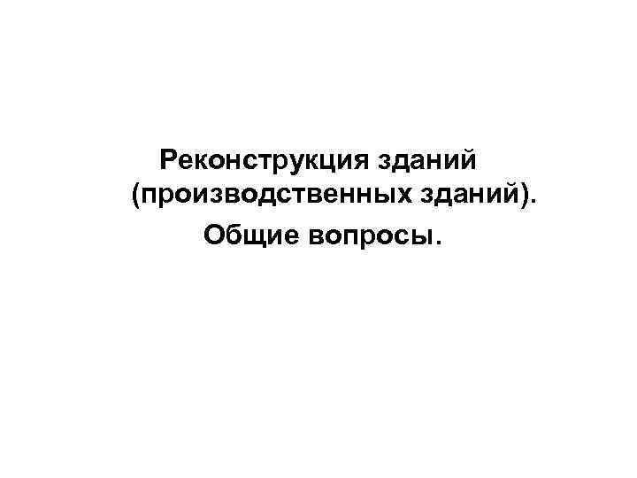 Реконструкция зданий (производственных зданий). Общие вопросы. 