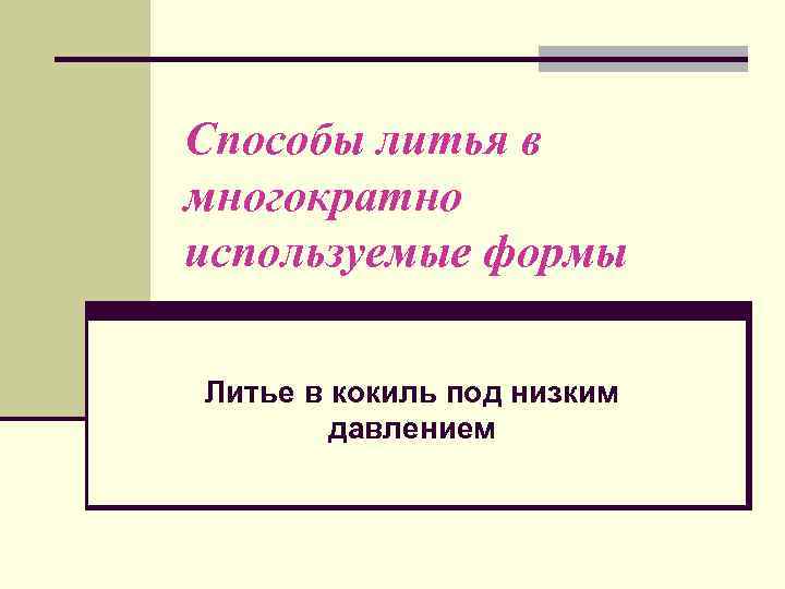 Способы литья в многократно используемые формы Литье в кокиль под низким давлением 
