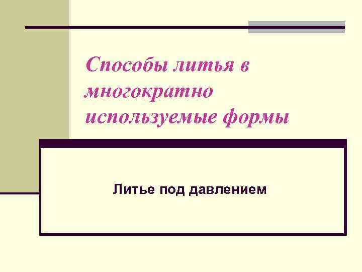 Способы литья в многократно используемые формы Литье под давлением 
