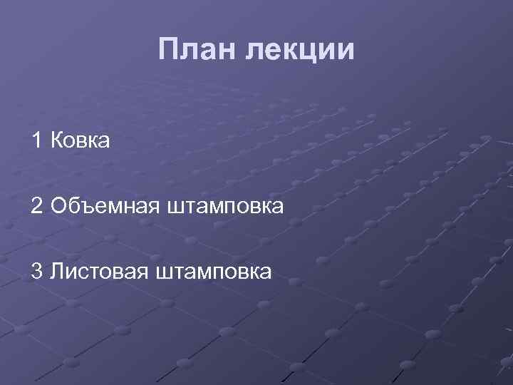 План лекции 1 Ковка 2 Объемная штамповка 3 Листовая штамповка 