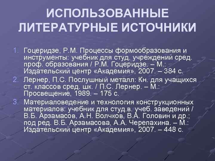 ИСПОЛЬЗОВАННЫЕ ЛИТЕРАТУРНЫЕ ИСТОЧНИКИ 1. Гоцеридзе, Р. М. Процессы формообразования и инструменты: учебник для студ.