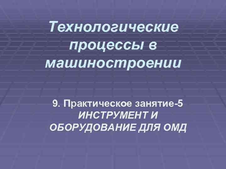 Технологические процессы в машиностроении 9. Практическое занятие-5 ИНСТРУМЕНТ И ОБОРУДОВАНИЕ ДЛЯ ОМД 