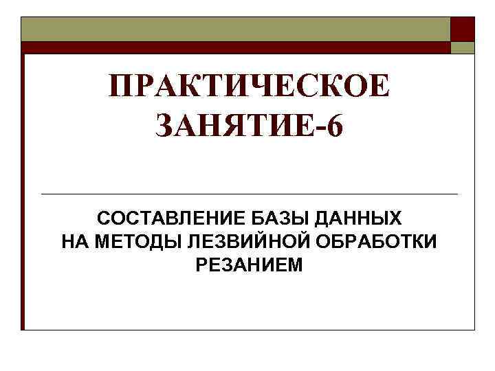 ПРАКТИЧЕСКОЕ ЗАНЯТИЕ-6 СОСТАВЛЕНИЕ БАЗЫ ДАННЫХ НА МЕТОДЫ ЛЕЗВИЙНОЙ ОБРАБОТКИ РЕЗАНИЕМ 