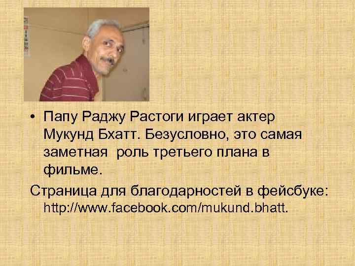  • Папу Раджу Растоги играет актер Мукунд Бхатт. Безусловно, это самая заметная роль