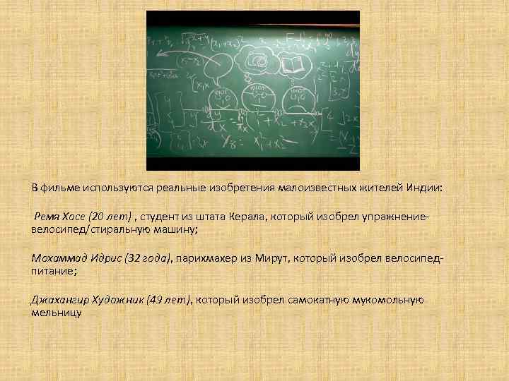 В фильме используются реальные изобретения малоизвестных жителей Индии: Ремя Хосе (20 лет) , студент