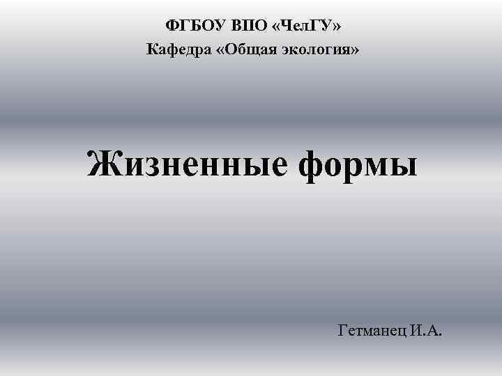ФГБОУ ВПО «Чел. ГУ» Кафедра «Общая экология» Жизненные формы Гетманец И. А. 
