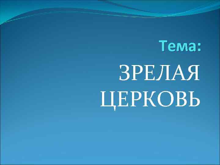 Тема: ЗРЕЛАЯ ЦЕРКОВЬ 