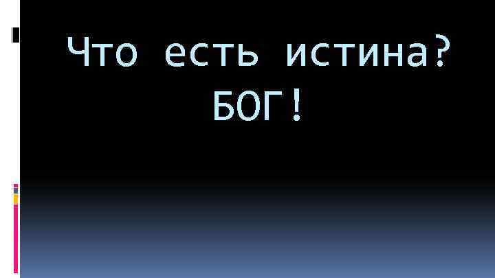 Что есть истина? БОГ! 