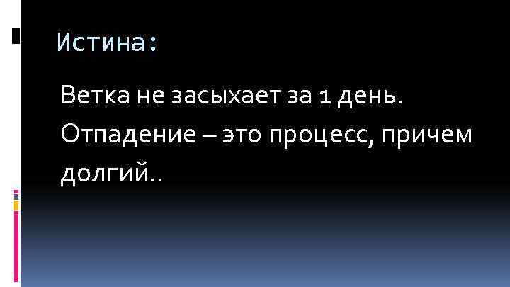 Истина: Ветка не засыхает за 1 день. Отпадение – это процесс, причем долгий. .