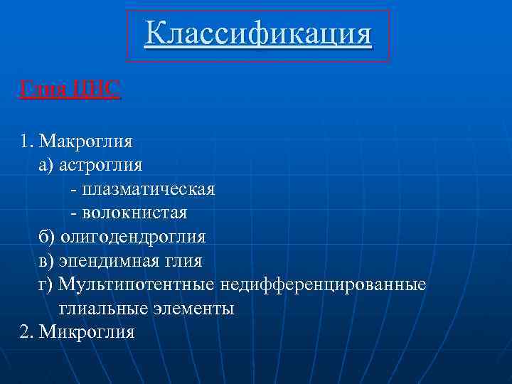 Классификация Глия ЦНС 1. Макроглия а) астроглия - плазматическая - волокнистая б) олигодендроглия в)