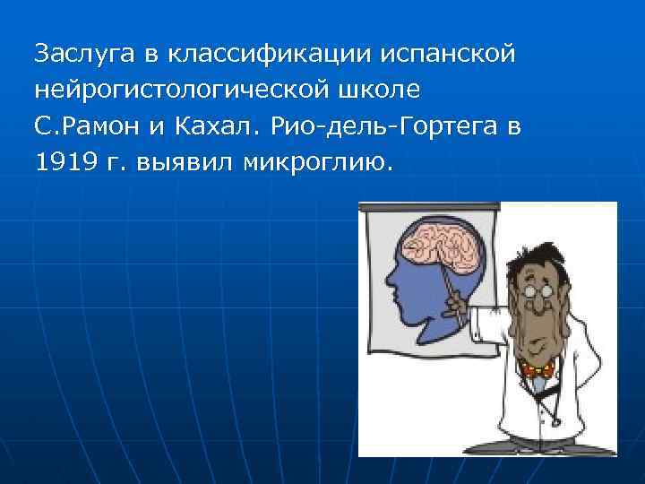 Заслуга в классификации испанской нейрогистологической школе С. Рамон и Кахал. Рио-дель-Гортега в 1919 г.