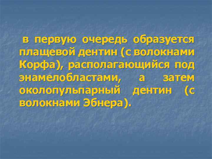 в первую очередь образуется плащевой дентин (с волокнами Корфа), располагающийся под энамелобластами, а затем
