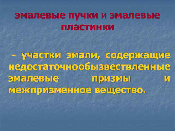 эмалевые пучки и эмалевые пластинки - участки эмали, содержащие недостаточно обызвествленные эмалевые призмы и