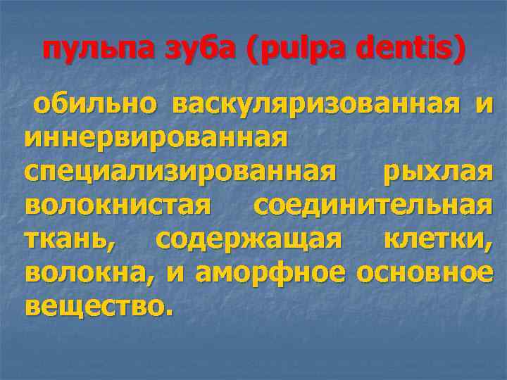 пульпа зуба (pulpa dentis) обильно васкуляризованная и иннервированная специализированная рыхлая волокнистая соединительная ткань, содержащая