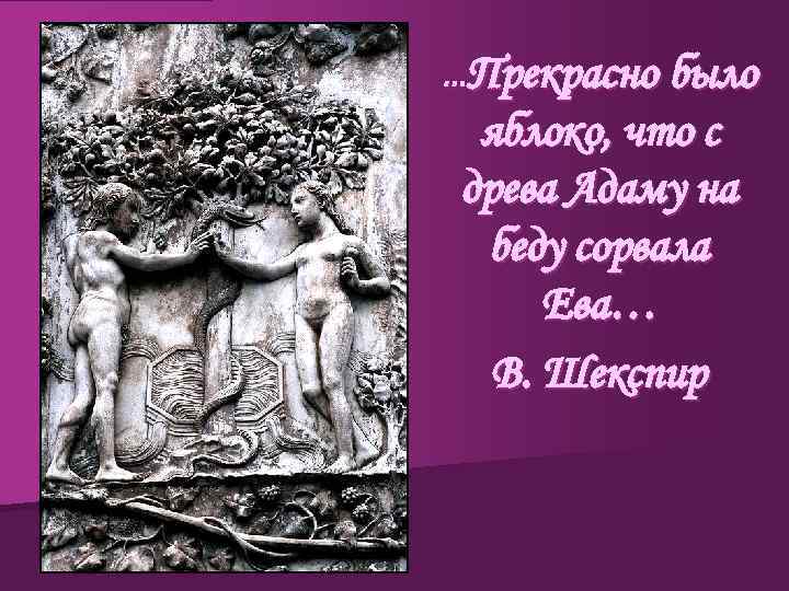 …Прекрасно было яблоко, что с древа Адаму на беду сорвала Ева… В. Шекспир 