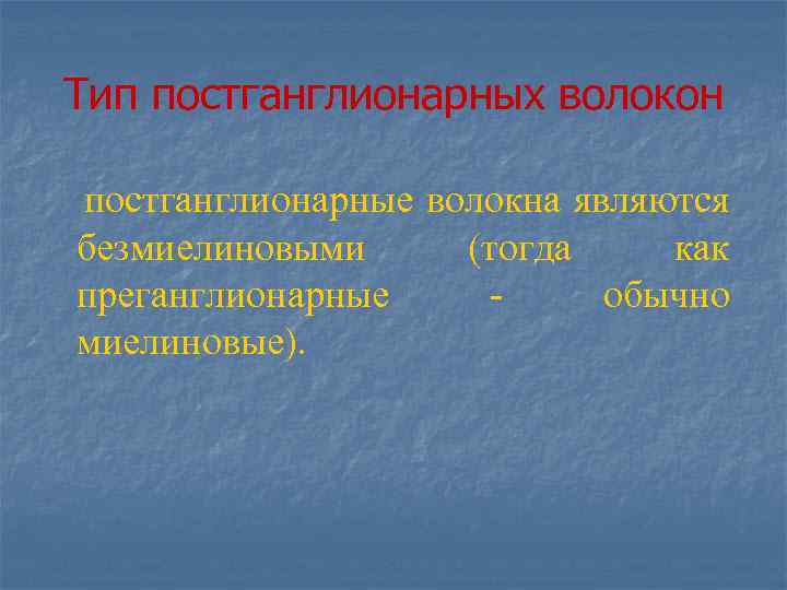 Тип постганглионарных волокон постганглионарные волокна являются безмиелиновыми (тогда как преганглионарные обычно миелиновые). 