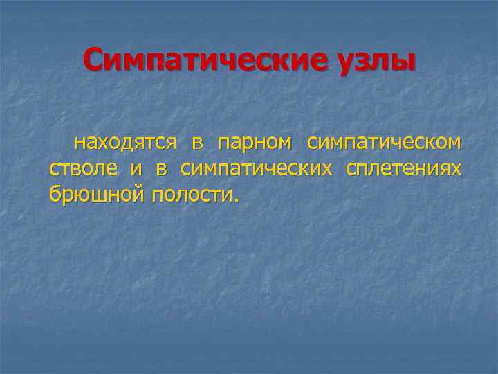 Симпатические узлы находятся в парном симпатическом стволе и в симпатических сплетениях брюшной полости. 