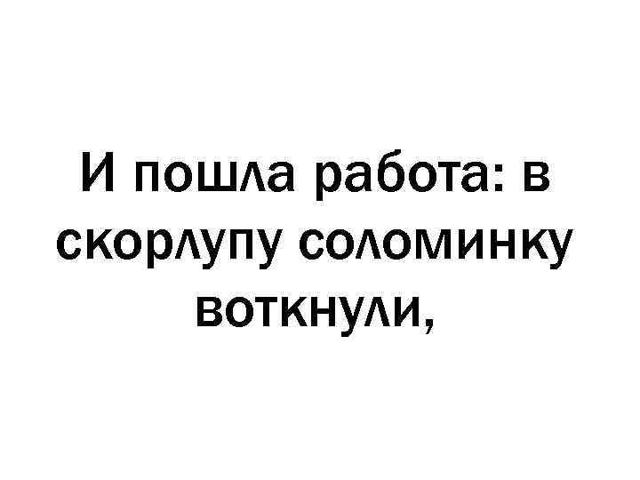 И пошла работа: в скорлупу соломинку воткнули, 