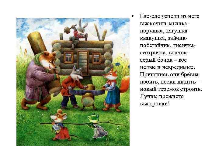  • Еле-еле успели из него выскочить мышканорушка, лягушкаквакушка, зайчикпобегайчик, лисичкасестричка, волчоксерый бочок –
