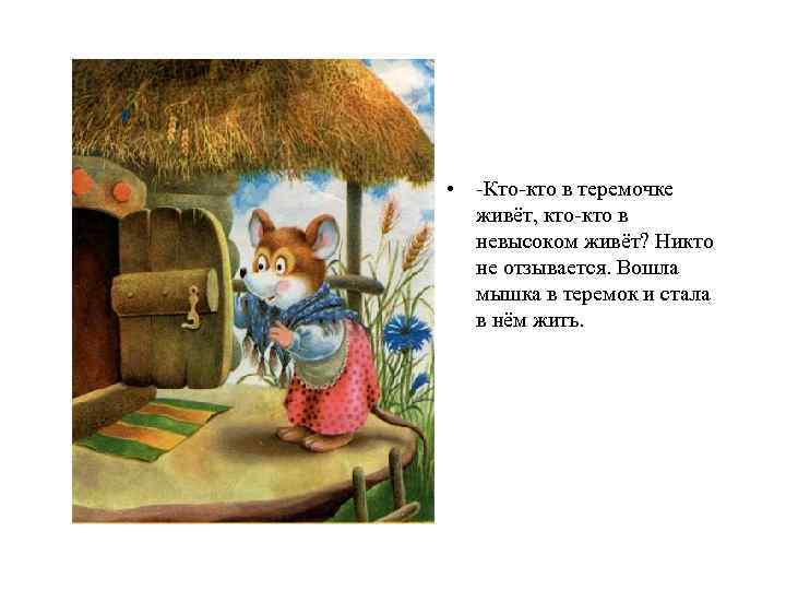  • -Кто-кто в теремочке живёт, кто-кто в невысоком живёт? Никто не отзывается. Вошла