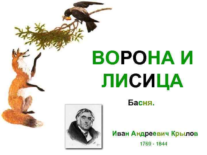 ВОРОНА И ЛИСИЦА Басня. Иван Андреевич Крылов 1769 - 1844 