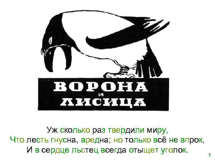 Уж сколько раз твердили миру, Что лесть гнусна, вредна; но только всё не впрок,