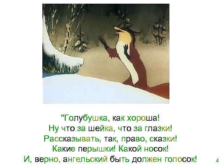 "Голубушка, как хороша! Ну что за шейка, что за глазки! Рассказывать, так, право, сказки!